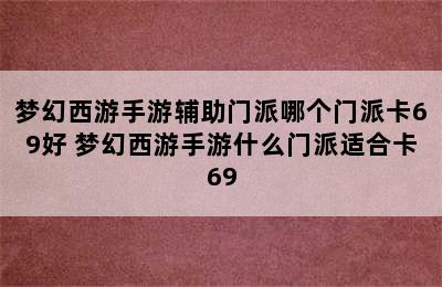 梦幻西游手游辅助门派哪个门派卡69好 梦幻西游手游什么门派适合卡69